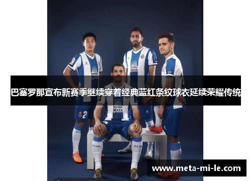 巴塞罗那宣布新赛季继续穿着经典蓝红条纹球衣延续荣耀传统 巴塞罗那宣布新赛季继续穿着经典蓝红条纹球衣延续荣耀传统