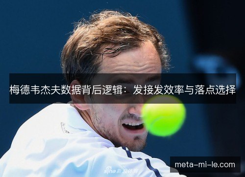 梅德韦杰夫数据背后逻辑：发接发效率与落点选择